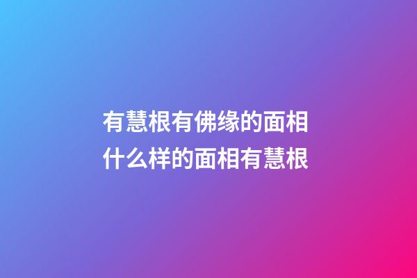 有慧根有佛缘的面相 什么样的面相有慧根